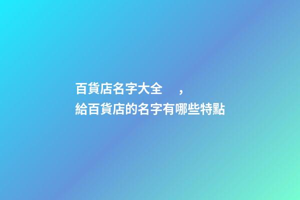 百貨店名字大全，給百貨店的名字有哪些特點